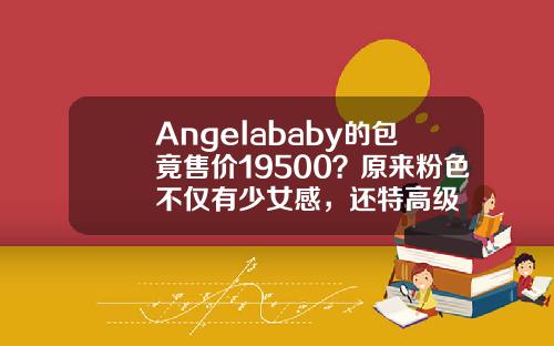 Angelababy的包竟售价19500？原来粉色不仅有少女感，还特高级