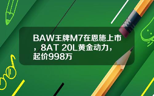 BAW王牌M7在恩施上市，8AT+20L黄金动力，起价998万