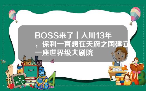 BOSS来了｜入川13年，保利一直想在天府之国建立一座世界级大剧院