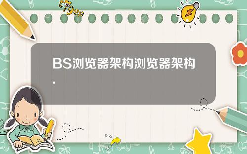 BS浏览器架构浏览器架构.