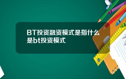 BT投资融资模式是指什么是bt投资模式