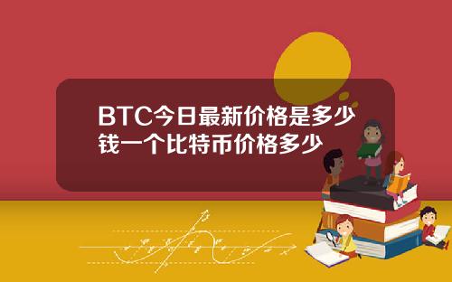 BTC今日最新价格是多少钱一个比特币价格多少