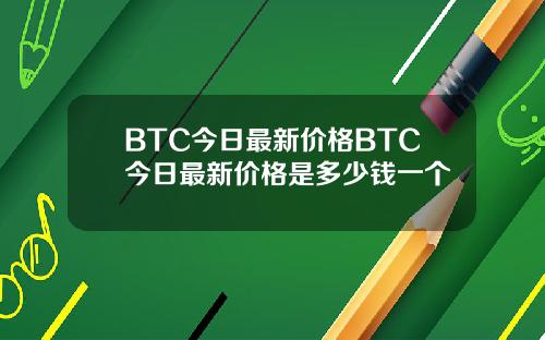 BTC今日最新价格BTC今日最新价格是多少钱一个