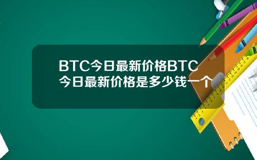 BTC今日最新价格BTC今日最新价格是多少钱一个