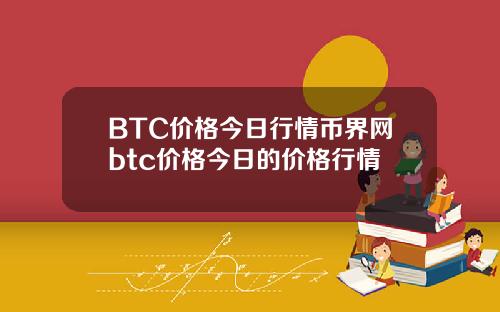 BTC价格今日行情币界网btc价格今日的价格行情