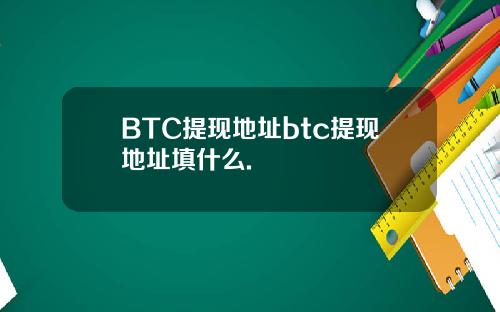 BTC提现地址btc提现地址填什么.
