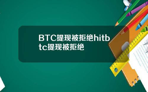 BTC提现被拒绝hitbtc提现被拒绝