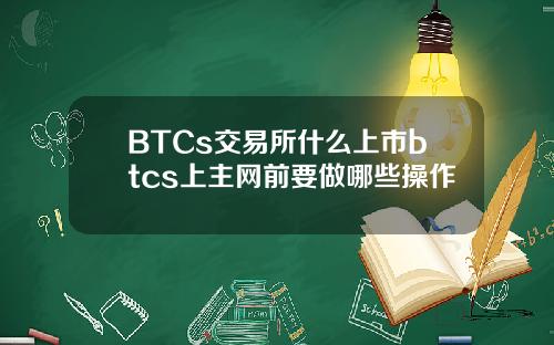 BTCs交易所什么上市btcs上主网前要做哪些操作