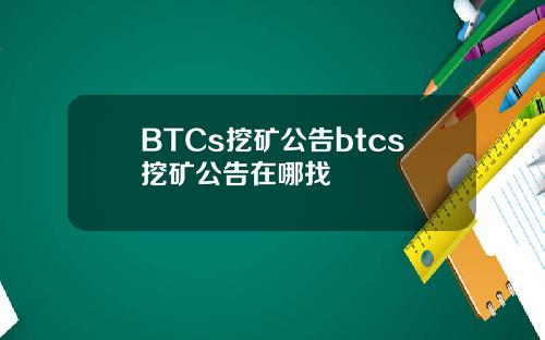 BTCs挖矿公告btcs挖矿公告在哪找