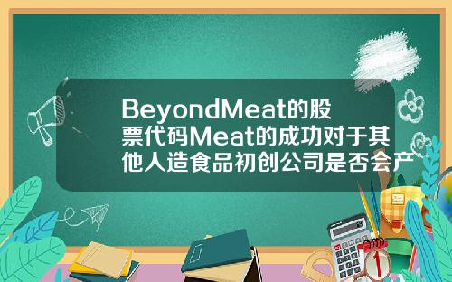 BeyondMeat的股票代码Meat的成功对于其他人造食品初创公司是否会产生影响