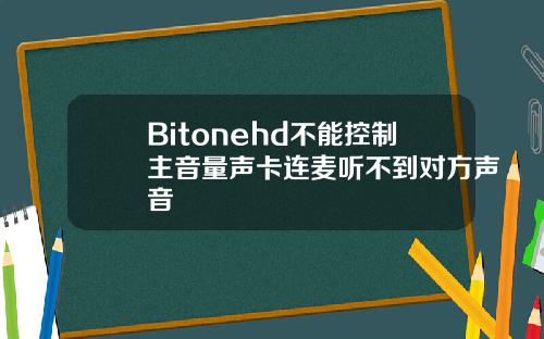 Bitonehd不能控制主音量声卡连麦听不到对方声音