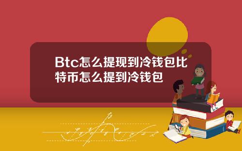Btc怎么提现到冷钱包比特币怎么提到冷钱包