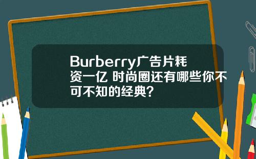 Burberry广告片耗资一亿 时尚圈还有哪些你不可不知的经典？