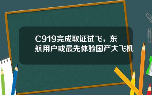C919完成取证试飞，东航用户或最先体验国产大飞机