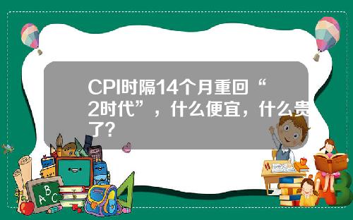 CPI时隔14个月重回“2时代”，什么便宜，什么贵了？