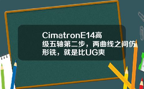 CimatronE14高级五轴第二步，两曲线之间仿形铣，就是比UG爽