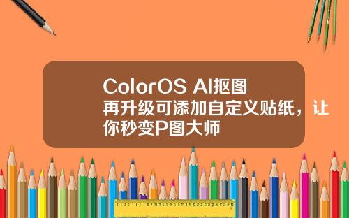 ColorOS AI抠图再升级可添加自定义贴纸，让你秒变P图大师