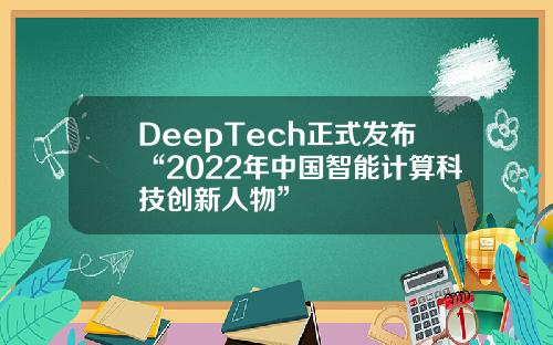 DeepTech正式发布“2022年中国智能计算科技创新人物”