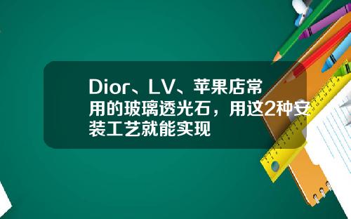 Dior、LV、苹果店常用的玻璃透光石，用这2种安装工艺就能实现