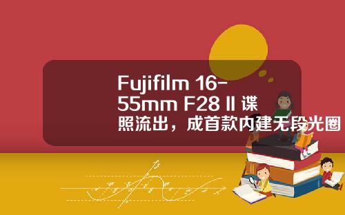 Fujifilm 16-55mm F28 II 谍照流出，成首款内建无段光圈环 XF 镜