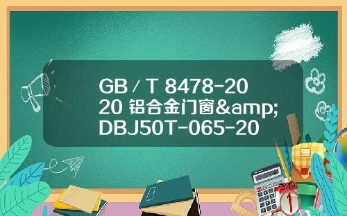 GB／T 8478-2020 铝合金门窗&DBJ50T-065-2020（划重点）