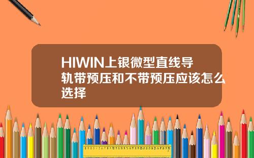 HIWIN上银微型直线导轨带预压和不带预压应该怎么选择