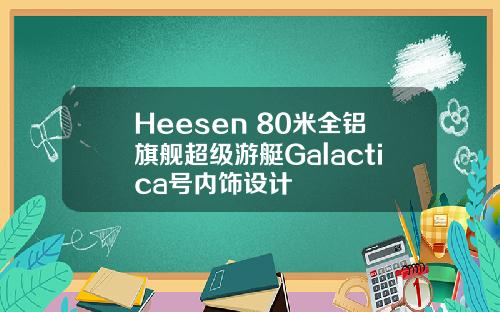 Heesen 80米全铝旗舰超级游艇Galactica号内饰设计