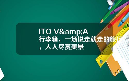 ITO V&A 行李箱，一场说走就走的旅行，人人尽赏美景