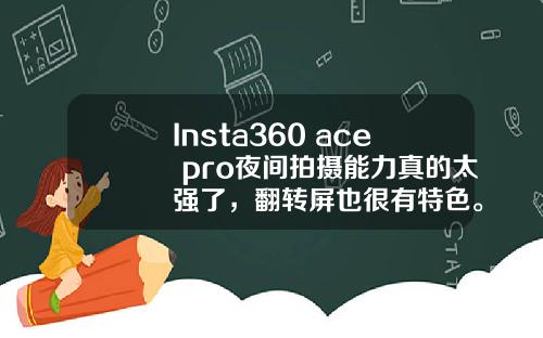 Insta360 ace pro夜间拍摄能力真的太强了，翻转屏也很有特色。