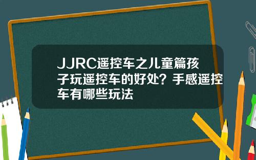 JJRC遥控车之儿童篇孩子玩遥控车的好处？手感遥控车有哪些玩法