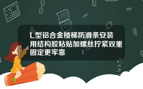 L型铝合金楼梯防滑条安装用结构胶粘贴加螺丝拧紧双重固定更牢靠