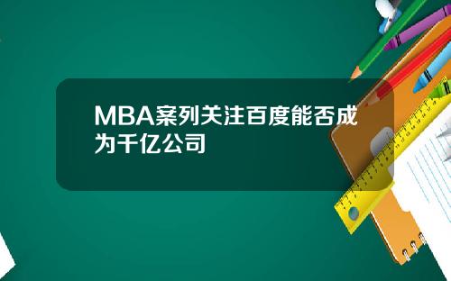 MBA案列关注百度能否成为千亿公司