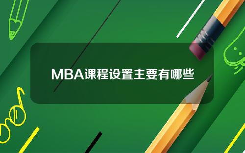 MBA课程设置主要有哪些