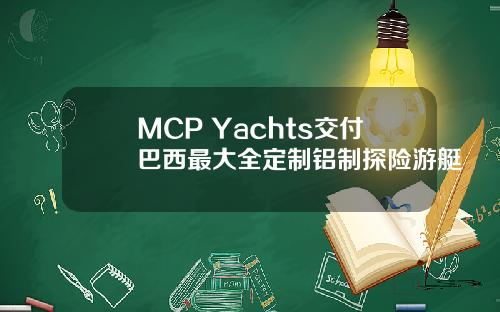 MCP Yachts交付巴西最大全定制铝制探险游艇