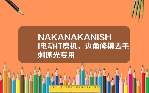 NAKANAKANISHI电动打磨机，边角修模去毛刺抛光专用