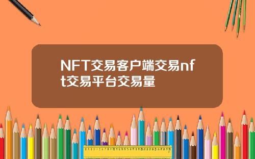 NFT交易客户端交易nft交易平台交易量