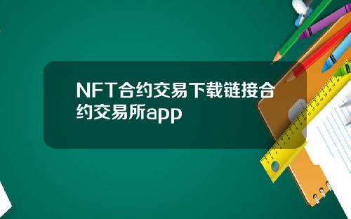 NFT合约交易下载链接合约交易所app