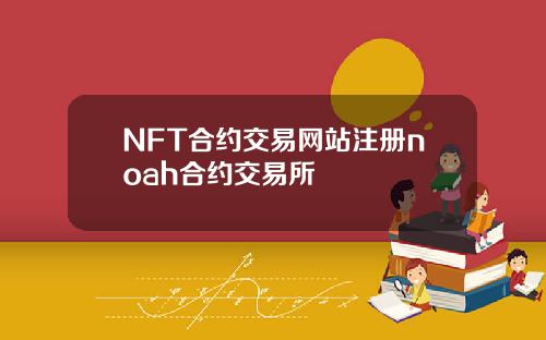 NFT合约交易网站注册noah合约交易所