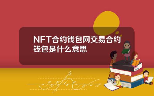 NFT合约钱包网交易合约钱包是什么意思
