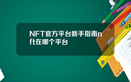 NFT官方平台新手指南nft在哪个平台