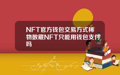 NFT官方钱包交易方式稀物数藏NFT只能用钱包支付吗