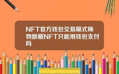 NFT官方钱包交易模式稀物数藏NFT只能用钱包支付吗