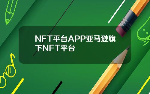 NFT平台APP亚马逊旗下NFT平台