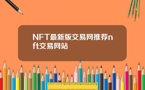 NFT最新版交易网推荐nft交易网站