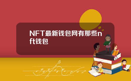 NFT最新钱包网有那些nft钱包