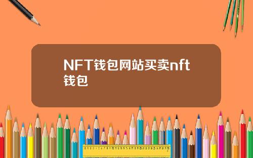 NFT钱包网站买卖nft钱包