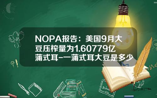 NOPA报告：美国9月大豆压榨量为1.60779亿蒲式耳-一蒲式耳大豆是多少吨