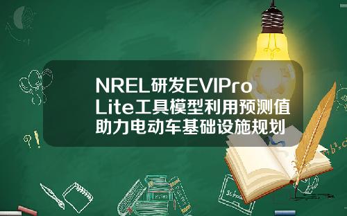 NREL研发EVIProLite工具模型利用预测值助力电动车基础设施规划