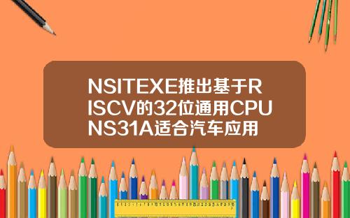 NSITEXE推出基于RISCV的32位通用CPUNS31A适合汽车应用