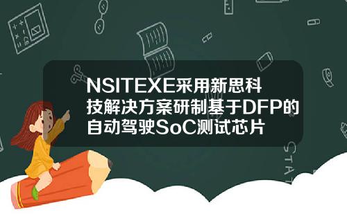 NSITEXE采用新思科技解决方案研制基于DFP的自动驾驶SoC测试芯片